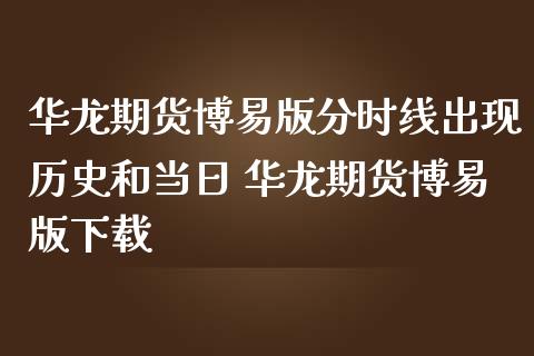 华龙期货博易版分时线出现历史和当日 华龙期货博易版下载_https://www.iteshow.com_股指期货_第2张