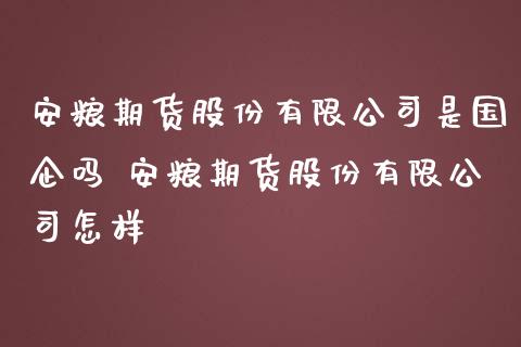 安粮期货股份有限公司是国企吗 安粮期货股份有限公司怎样_https://www.iteshow.com_商品期货_第2张