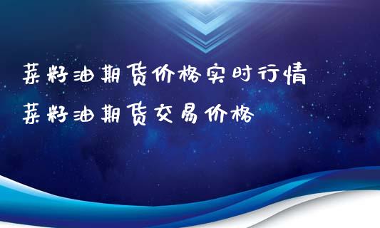 菜籽油期货价格实时行情 菜籽油期货交易价格_https://www.iteshow.com_期货开户_第2张