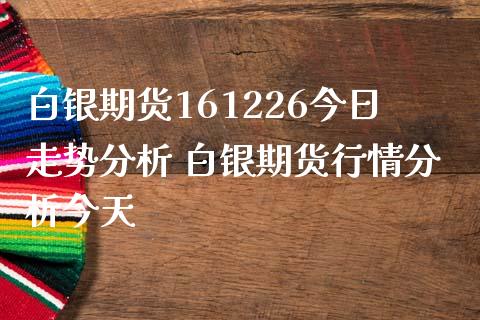 白银期货161226今日走势分析 白银期货行情分析今天_https://www.iteshow.com_股指期货_第2张