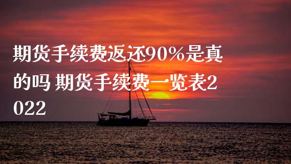 期货手续费返还90%是真的吗 期货手续费一览表2022_https://www.iteshow.com_期货手续费_第2张