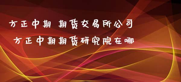 方正中期 期货交易所公司 方正中期期货研究院在哪_https://www.iteshow.com_原油期货_第2张