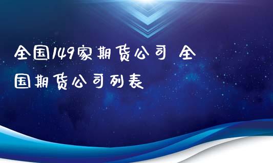 全国149家期货公司 全国期货公司列表_https://www.iteshow.com_期货手续费_第2张