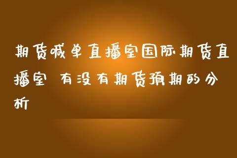 期货喊单直播室国际期货直播室 有没有期货预期的分析_https://www.iteshow.com_期货公司_第2张