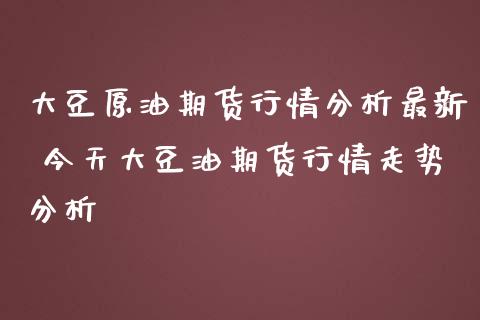 大豆原油期货行情分析最新 今天大豆油期货行情走势分析_https://www.iteshow.com_期货品种_第2张