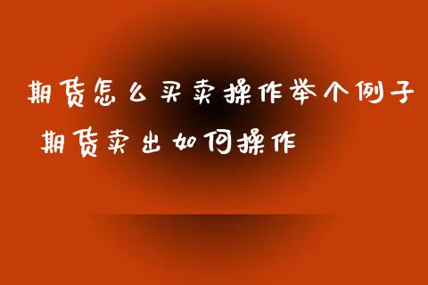 期货怎么买卖操作举个例子 期货卖出如何操作_https://www.iteshow.com_股指期权_第2张