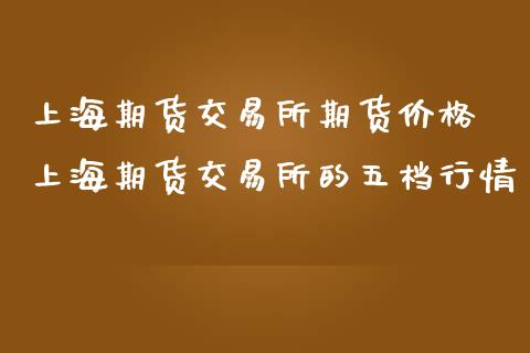 上海期货交易所期货价格 上海期货交易所的五档行情_https://www.iteshow.com_股指期权_第2张