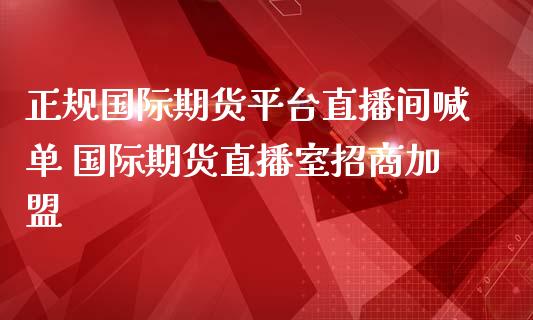 正规国际期货平台直播间喊单 国际期货直播室招商加盟_https://www.iteshow.com_黄金期货_第2张