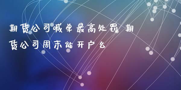 期货公司喊单最高处罚 期货公司周末能开户么_https://www.iteshow.com_股指期权_第2张