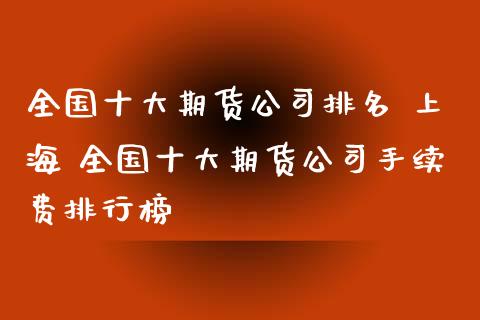 全国十大期货公司排名 上海 全国十大期货公司手续费排行榜_https://www.iteshow.com_期货百科_第2张