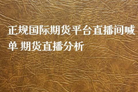 正规国际期货平台直播间喊单 期货直播分析_https://www.iteshow.com_商品期权_第2张