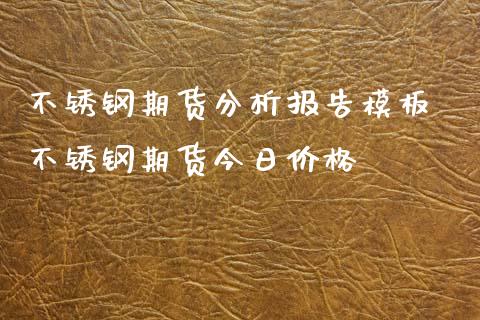 不锈钢期货分析报告模板 不锈钢期货今日价格_https://www.iteshow.com_期货百科_第2张