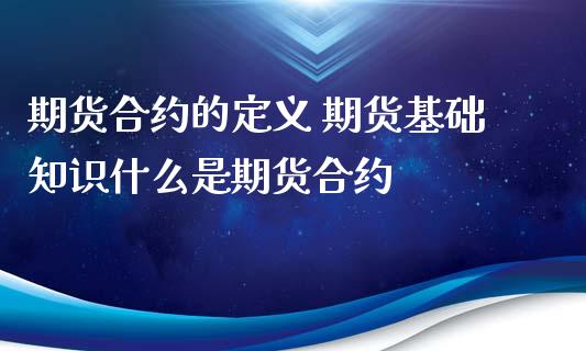 期货合约的定义 期货基础知识什么是期货合约_https://www.iteshow.com_期货交易_第2张