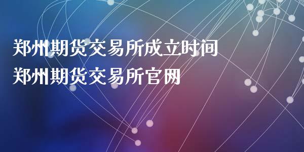 郑州期货交易所成立时间 郑州期货交易所官网_https://www.iteshow.com_期货百科_第2张