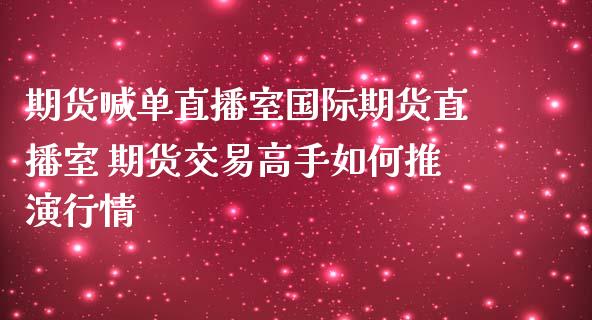 期货喊单直播室国际期货直播室 期货交易高手如何推演行情_https://www.iteshow.com_期货公司_第2张