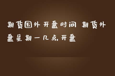 期货国外开盘时间 期货外盘星期一几点开盘_https://www.iteshow.com_股指期货_第2张