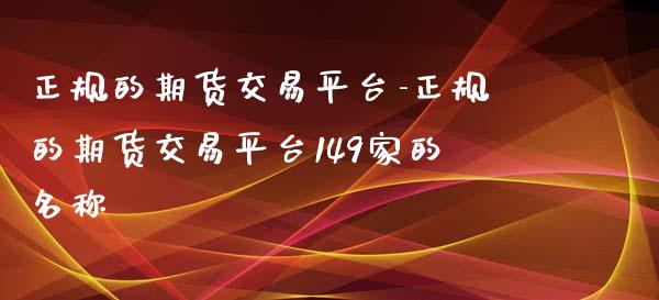 正规的期货交易平台-正规的期货交易平台149家的名称_https://www.iteshow.com_期货开户_第2张