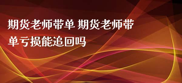 期货老师带单 期货老师带单亏损能追回吗_https://www.iteshow.com_期货品种_第2张