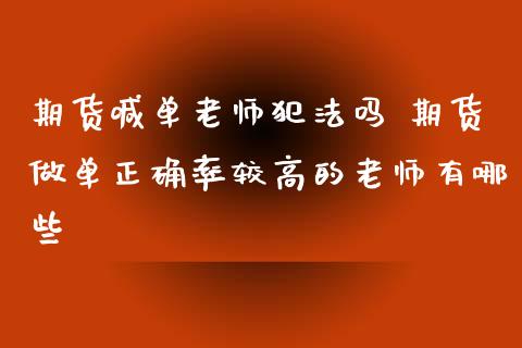 期货喊单老师犯法吗 期货做单正确率较高的老师有哪些_https://www.iteshow.com_期货公司_第2张