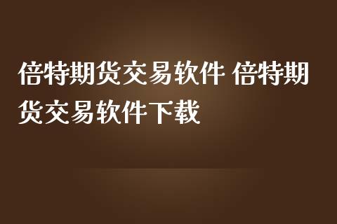 倍特期货交易软件 倍特期货交易软件下载_https://www.iteshow.com_期货公司_第2张