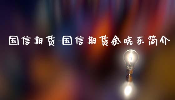 国信期货-国信期货余晓东简介_https://www.iteshow.com_期货知识_第2张