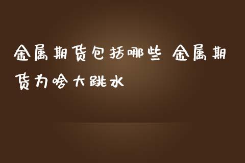 金属期货包括哪些 金属期货为啥大跳水_https://www.iteshow.com_黄金期货_第2张