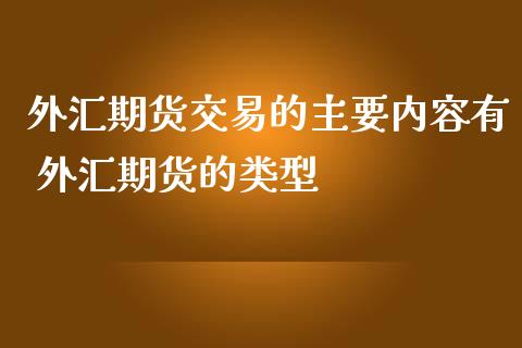 外汇期货交易的主要内容有 外汇期货的类型_https://www.iteshow.com_原油期货_第2张