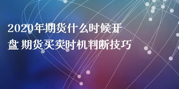 2020年期货什么时候开盘 期货买卖时机判断技巧_https://www.iteshow.com_股指期货_第2张