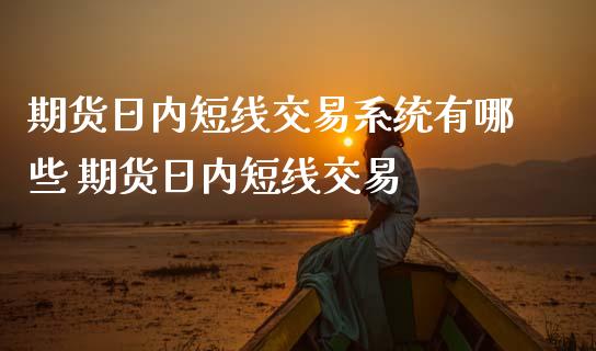 期货日内短线交易系统有哪些 期货日内短线交易_https://www.iteshow.com_期货交易_第2张