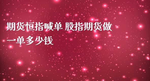 期货恒指喊单 股指期货做一单多少钱_https://www.iteshow.com_期货手续费_第2张