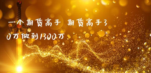 一个期货高手 期货高手30万做到1300万_https://www.iteshow.com_商品期货_第2张