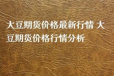 大豆期货价格最新行情 大豆期货价格行情分析_https://www.iteshow.com_期货品种_第2张