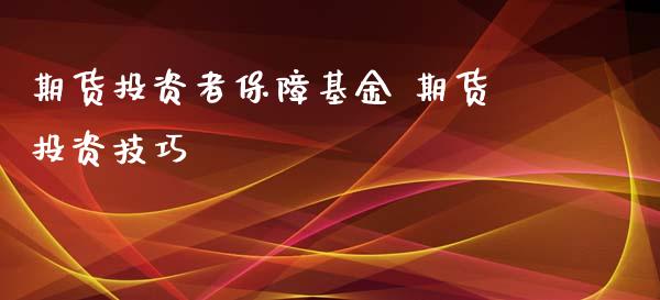 期货投资者保障基金 期货投资技巧_https://www.iteshow.com_商品期权_第2张