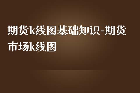 期货k线图基础知识-期货市场k线图_https://www.iteshow.com_期货交易_第2张