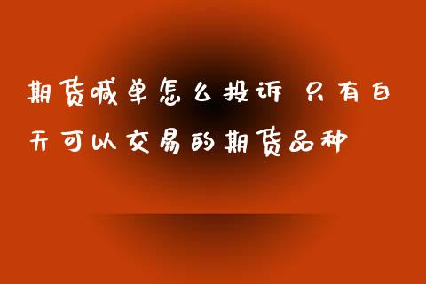 期货喊单怎么投诉 只有白天可以交易的期货品种_https://www.iteshow.com_期货手续费_第2张