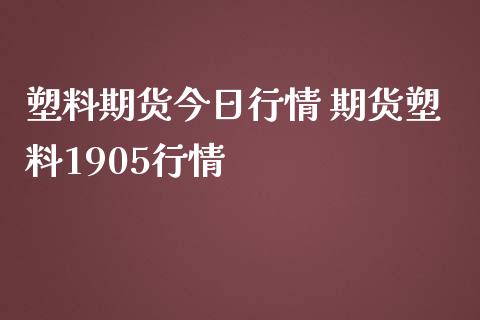 塑料期货今日行情 期货塑料1905行情_https://www.iteshow.com_期货品种_第2张