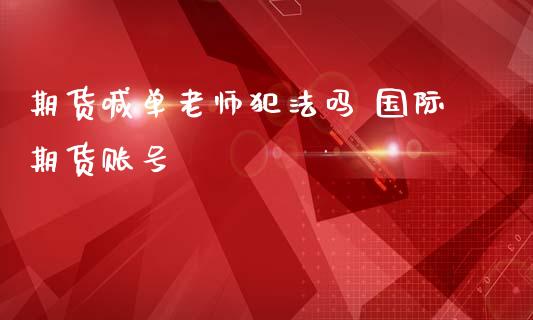 期货喊单老师犯法吗 国际期货账号_https://www.iteshow.com_商品期货_第2张