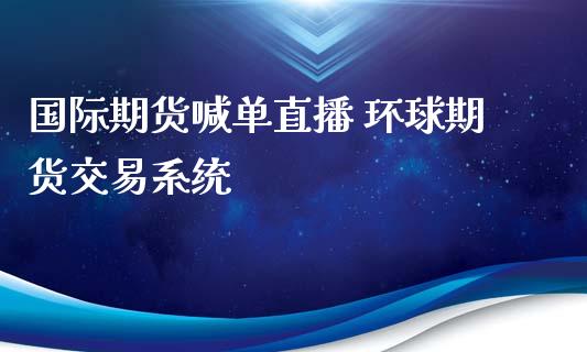 国际期货喊单直播 环球期货交易系统_https://www.iteshow.com_期货交易_第2张