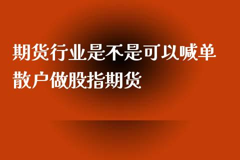 期货行业是不是可以喊单 散户做股指期货_https://www.iteshow.com_黄金期货_第2张