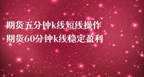 期货五分钟k线短线操作 期货60分钟k线稳定盈利_https://www.iteshow.com_股指期货_第2张