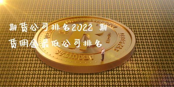 期货公司排名2022 期货佣金最低公司排名_https://www.iteshow.com_商品期权_第2张