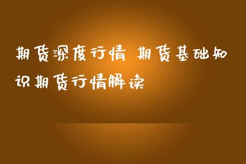 期货深度行情 期货基础知识期货行情解读_https://www.iteshow.com_期货开户_第2张