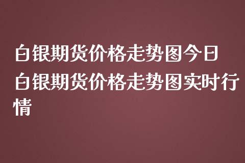 白银期货价格走势图今日 白银期货价格走势图实时行情_https://www.iteshow.com_期货交易_第2张