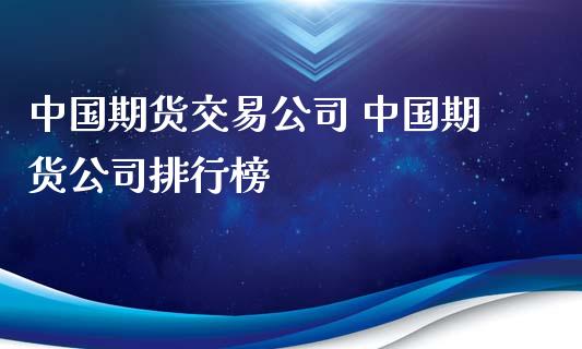 中国期货交易公司 中国期货公司排行榜_https://www.iteshow.com_期货品种_第2张