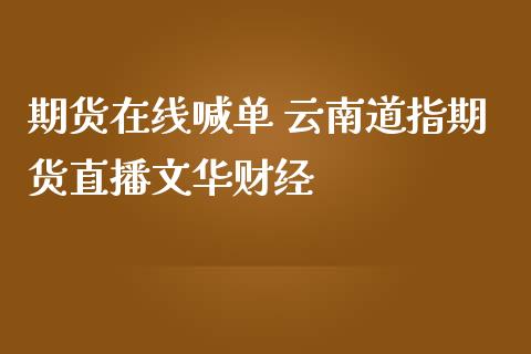 期货在线喊单 云南道指期货直播文华财经_https://www.iteshow.com_商品期货_第2张