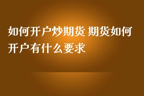 如何开户炒期货 期货如何开户有什么要求_https://www.iteshow.com_期货公司_第2张