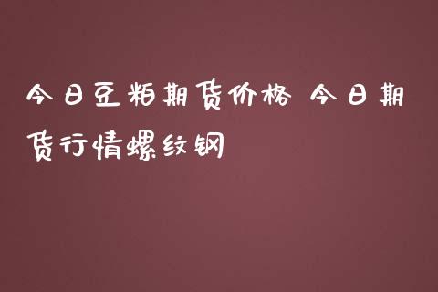 今日豆粕期货价格 今日期货行情螺纹钢_https://www.iteshow.com_商品期货_第2张