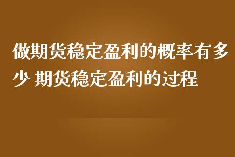 做期货稳定盈利的概率有多少 期货稳定盈利的过程_https://www.iteshow.com_股指期货_第2张