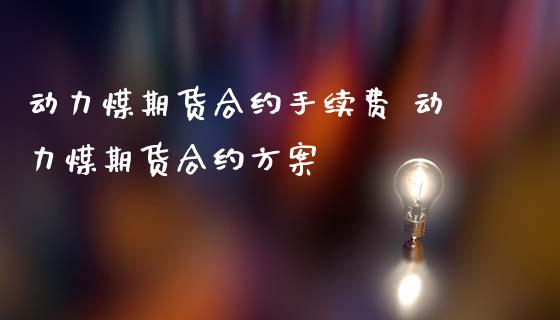 动力煤期货合约手续费 动力煤期货合约方案_https://www.iteshow.com_商品期权_第2张