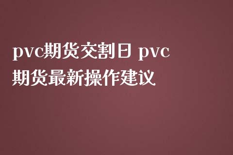 pvc期货交割日 pvc期货最新操作建议_https://www.iteshow.com_期货交易_第2张